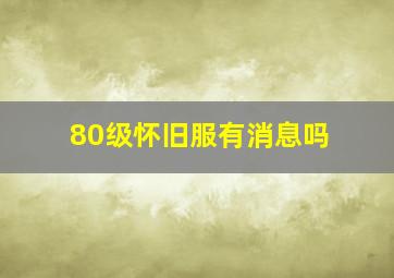 80级怀旧服有消息吗