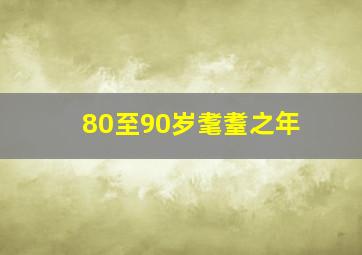 80至90岁耄耋之年