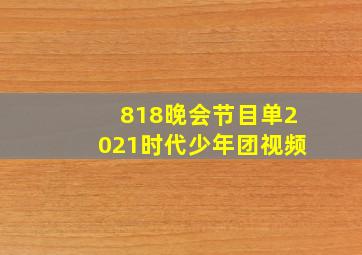 818晚会节目单2021时代少年团视频