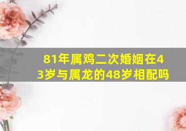 81年属鸡二次婚姻在43岁与属龙的48岁相配吗