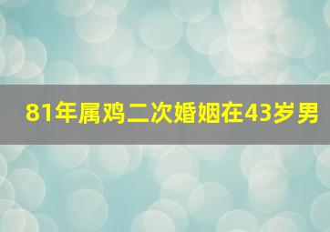 81年属鸡二次婚姻在43岁男