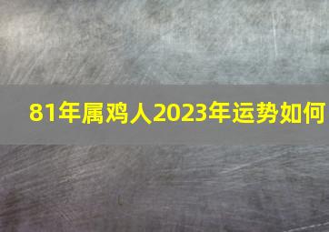 81年属鸡人2023年运势如何