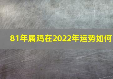 81年属鸡在2022年运势如何