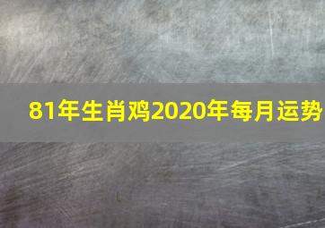 81年生肖鸡2020年每月运势