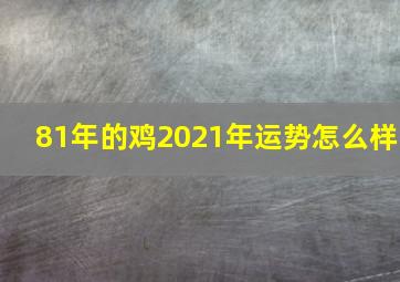 81年的鸡2021年运势怎么样