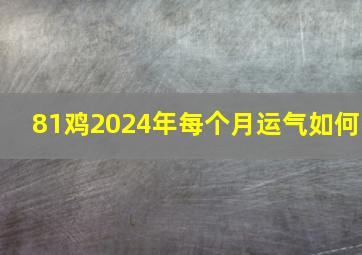 81鸡2024年每个月运气如何