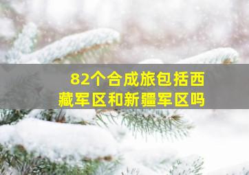 82个合成旅包括西藏军区和新疆军区吗