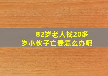 82岁老人找20多岁小伙子亡妻怎么办呢