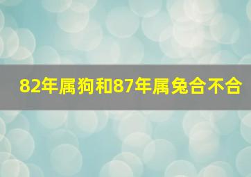 82年属狗和87年属兔合不合