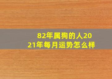 82年属狗的人2021年每月运势怎么样