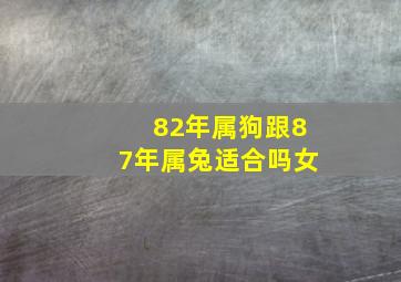 82年属狗跟87年属兔适合吗女