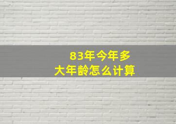 83年今年多大年龄怎么计算