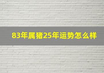 83年属猪25年运势怎么样