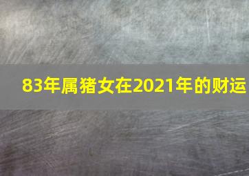 83年属猪女在2021年的财运