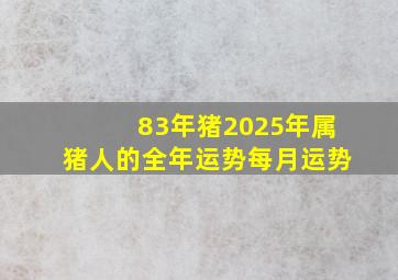 83年猪2025年属猪人的全年运势每月运势