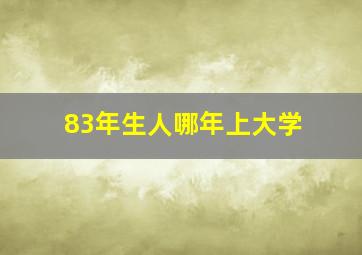 83年生人哪年上大学