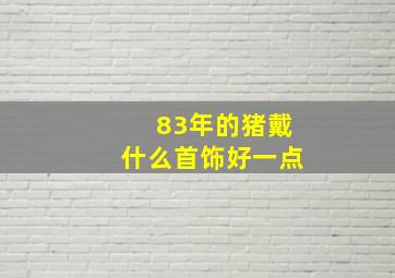 83年的猪戴什么首饰好一点