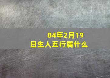 84年2月19日生人五行属什么