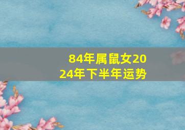 84年属鼠女2024年下半年运势