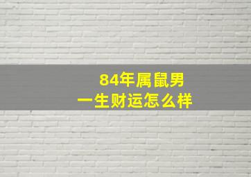 84年属鼠男一生财运怎么样