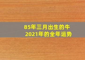 85年三月出生的牛2021年的全年运势