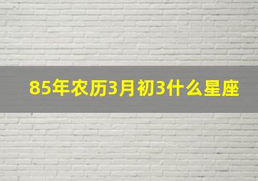 85年农历3月初3什么星座