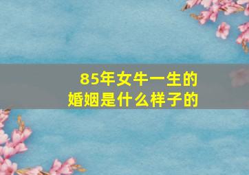 85年女牛一生的婚姻是什么样子的