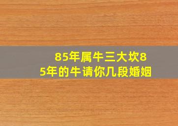 85年属牛三大坎85年的牛请你几段婚姻