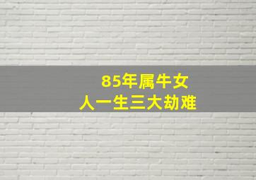 85年属牛女人一生三大劫难