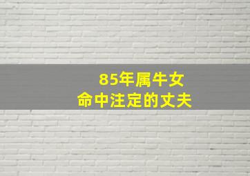 85年属牛女命中注定的丈夫