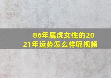 86年属虎女性的2021年运势怎么样呢视频