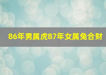 86年男属虎87年女属兔合财