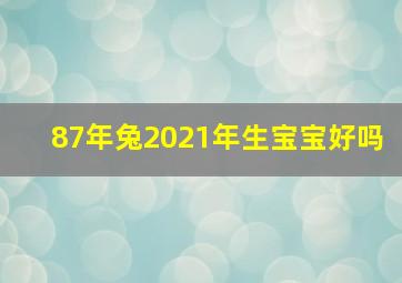 87年兔2021年生宝宝好吗