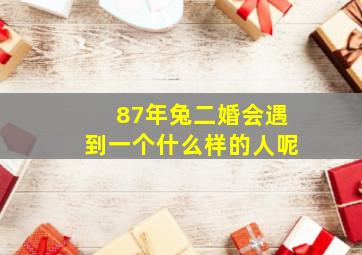 87年兔二婚会遇到一个什么样的人呢