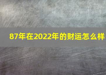 87年在2022年的财运怎么样