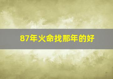 87年火命找那年的好