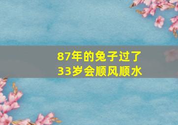 87年的兔子过了33岁会顺风顺水