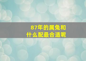 87年的属兔和什么配最合适呢