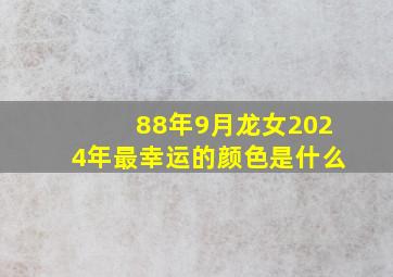 88年9月龙女2024年最幸运的颜色是什么