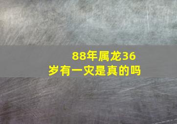 88年属龙36岁有一灾是真的吗