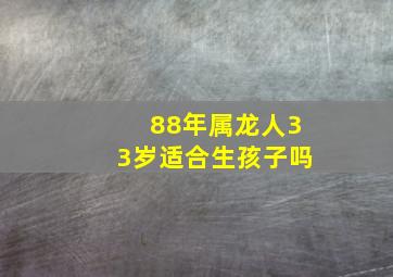 88年属龙人33岁适合生孩子吗