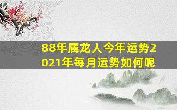 88年属龙人今年运势2021年每月运势如何呢