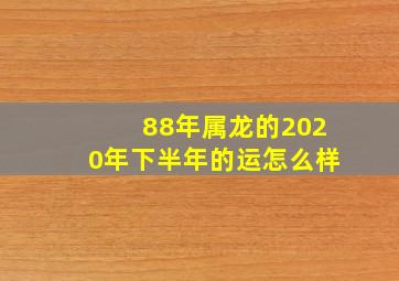 88年属龙的2020年下半年的运怎么样