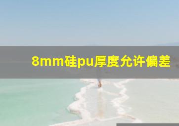 8mm硅pu厚度允许偏差