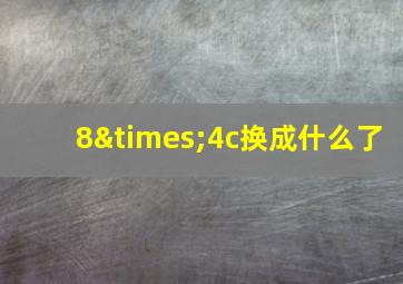 8×4c换成什么了