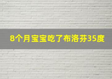 8个月宝宝吃了布洛芬35度