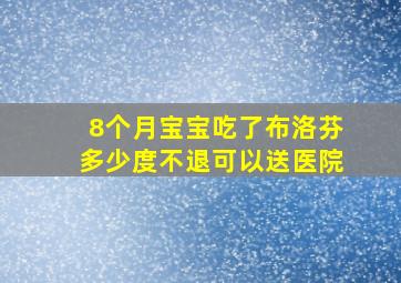 8个月宝宝吃了布洛芬多少度不退可以送医院