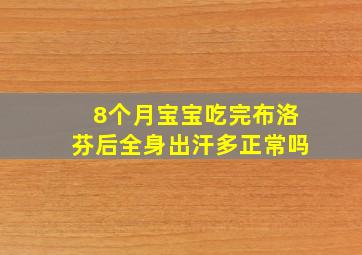 8个月宝宝吃完布洛芬后全身出汗多正常吗