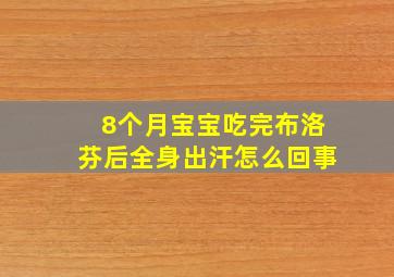 8个月宝宝吃完布洛芬后全身出汗怎么回事