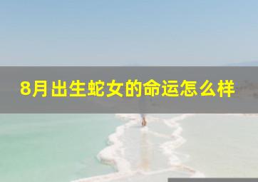 8月出生蛇女的命运怎么样